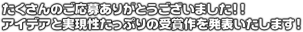 たくさんのご応募ありがとうございました!! アイデアと実現性たっぷりの受賞作を発表いたします!