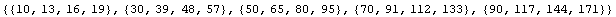{{10, 13, 16, 19}, {30, 39, 48, 57}, {50, 65, 80, 95}, {70, 91, 112, 133}, {90, 117, 144, 171}}