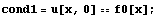 cond1 = u[x, 0] == f0[x] ;